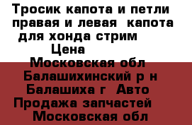 Тросик капота и петли (правая и левая) капота для хонда стрим RN1 › Цена ­ 1 900 - Московская обл., Балашихинский р-н, Балашиха г. Авто » Продажа запчастей   . Московская обл.